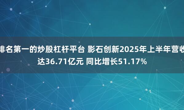 排名第一的炒股杠杆平台 影石创新2025年上半年营收达36.71亿元 同比增长51.17%
