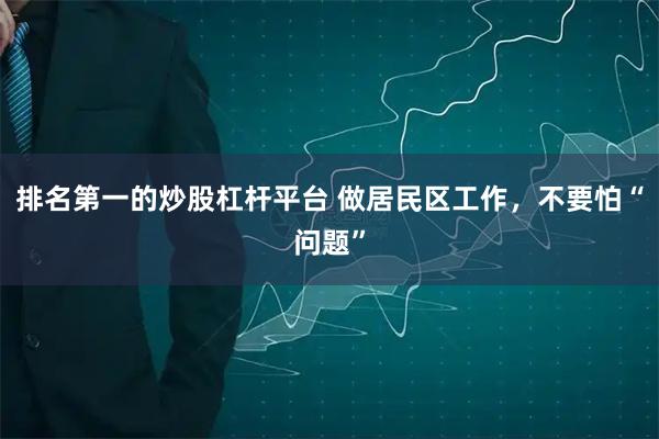 排名第一的炒股杠杆平台 做居民区工作，不要怕“问题”