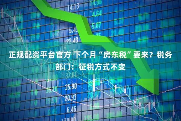 正规配资平台官方 下个月“房东税”要来？税务部门：征税方式不变