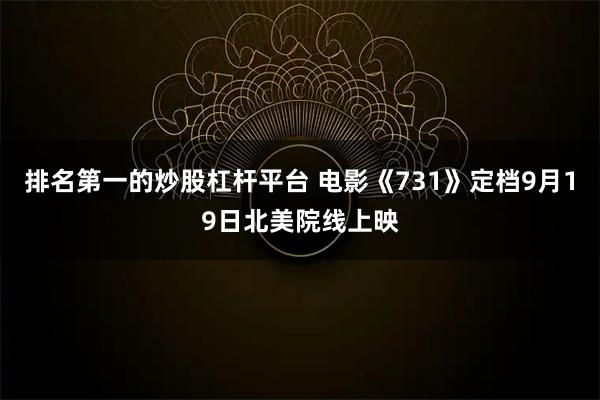 排名第一的炒股杠杆平台 电影《731》定档9月19日北美院线上映