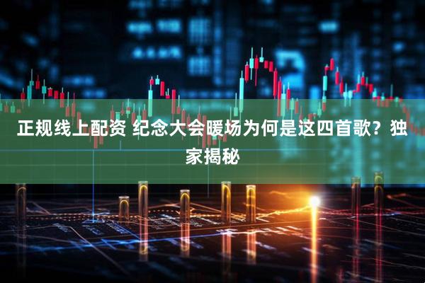 正规线上配资 纪念大会暖场为何是这四首歌？独家揭秘