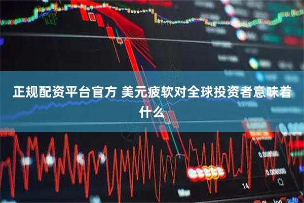 正规配资平台官方 美元疲软对全球投资者意味着什么