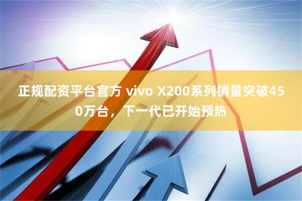 正规配资平台官方 vivo X200系列销量突破450万台，下一代已开始预热