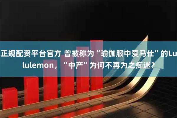 正规配资平台官方 曾被称为“瑜伽服中爱马仕”的Lululemon，“中产”为何不再为之痴迷？