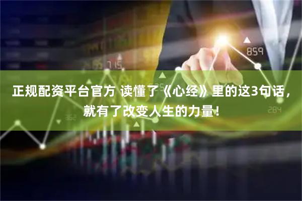 正规配资平台官方 读懂了《心经》里的这3句话，就有了改变人生的力量！