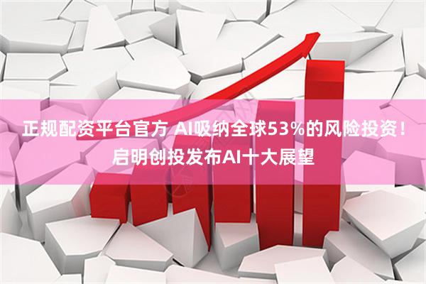 正规配资平台官方 AI吸纳全球53%的风险投资！启明创投发布AI十大展望