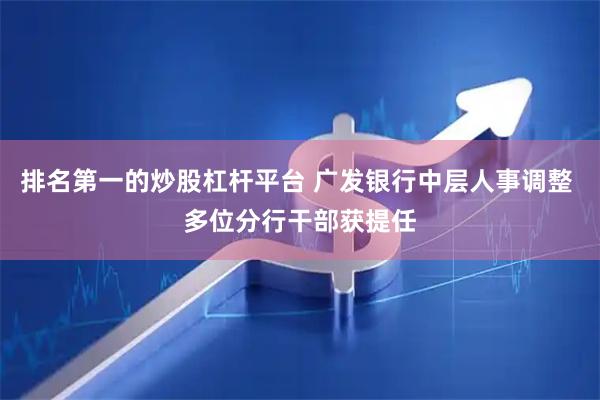 排名第一的炒股杠杆平台 广发银行中层人事调整 多位分行干部获提任