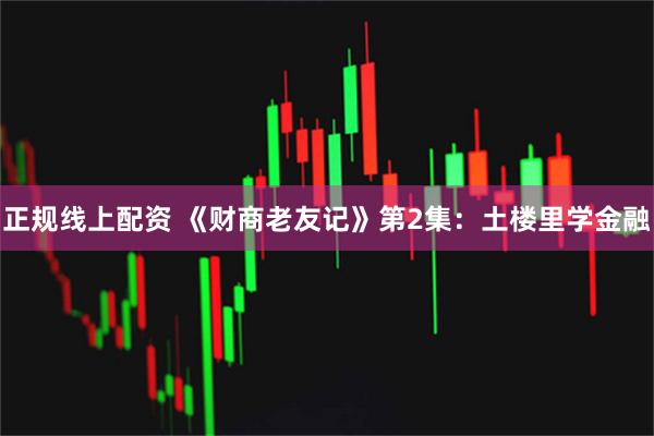 正规线上配资 《财商老友记》第2集：土楼里学金融