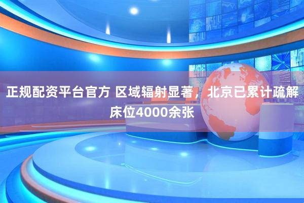 正规配资平台官方 区域辐射显著，北京已累计疏解床位4000余张