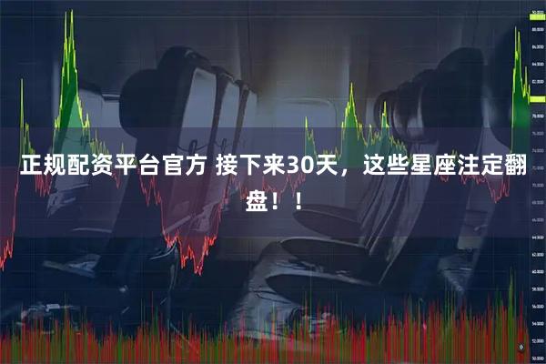 正规配资平台官方 接下来30天，这些星座注定翻盘！！