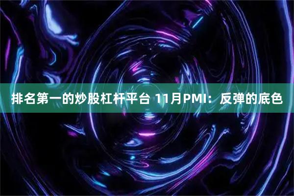 排名第一的炒股杠杆平台 11月PMI：反弹的底色