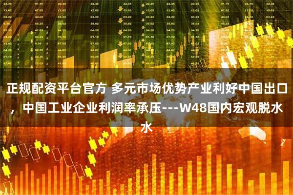 正规配资平台官方 多元市场优势产业利好中国出口，中国工业企业利润率承压---W48国内宏观脱水