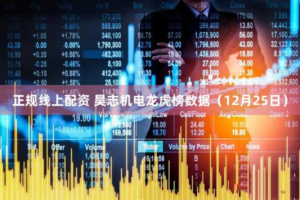 正规线上配资 昊志机电龙虎榜数据（12月25日）
