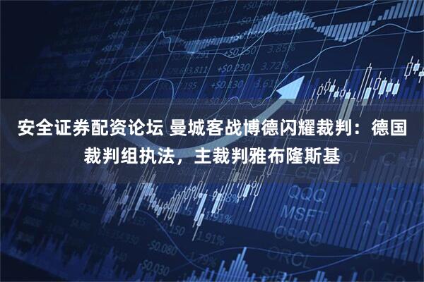 安全证券配资论坛 曼城客战博德闪耀裁判：德国裁判组执法，主裁判雅布隆斯基