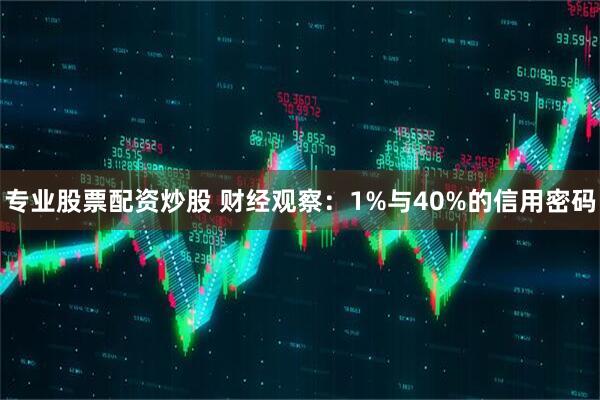 专业股票配资炒股 财经观察：1%与40%的信用密码