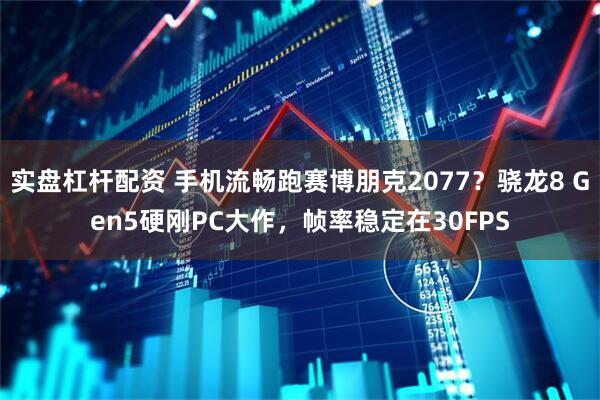 实盘杠杆配资 手机流畅跑赛博朋克2077？骁龙8 Gen5硬刚PC大作，帧率稳定在30FPS