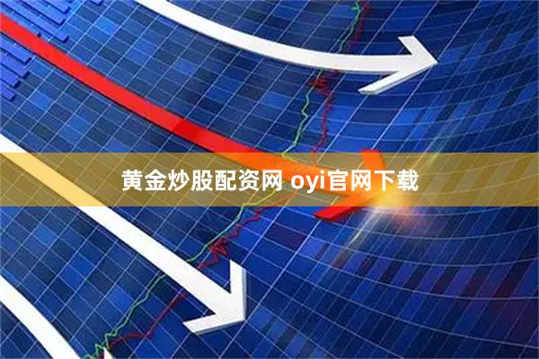 黄金炒股配资网 oyi官网下载