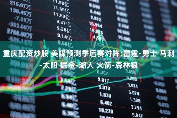 重庆配资炒股 美媒预测季后赛对阵:雷霆-勇士 马刺-太阳 掘金-湖人 火箭-森林狼