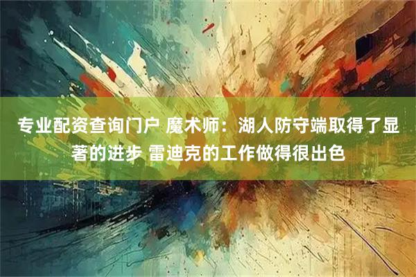 专业配资查询门户 魔术师：湖人防守端取得了显著的进步 雷迪克的工作做得很出色