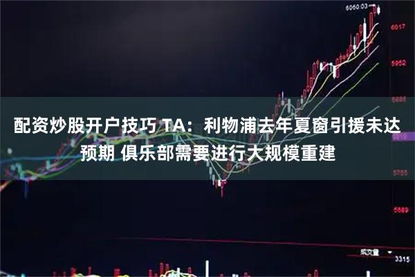 配资炒股开户技巧 TA:利物浦去年夏窗引援未达预期 俱乐部需要进行大规模重建