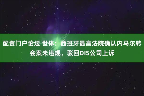 配资门户论坛 世体：西班牙最高法院确认内马尔转会案未违规，驳回DIS公司上诉