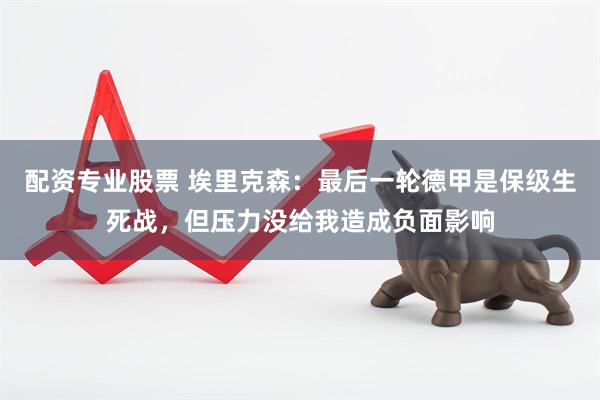 配资专业股票 埃里克森：最后一轮德甲是保级生死战，但压力没给我造成负面影响