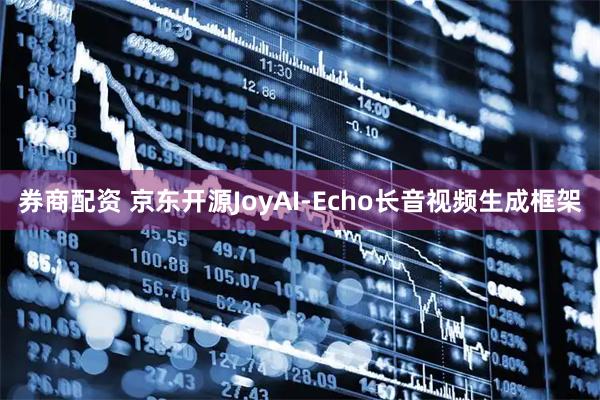 券商配资 京东开源JoyAI-Echo长音视频生成框架