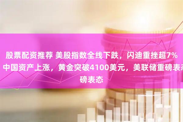 股票配资推荐 美股指数全线下跌,闪迪重挫超7%,中国资产上涨,黄金突破4100美元,美联储重磅表态