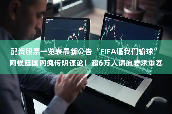 配资股票一览表最新公告 “FIFA逼我们输球” 阿根廷国内疯传阴谋论！超6万人请愿要求重赛