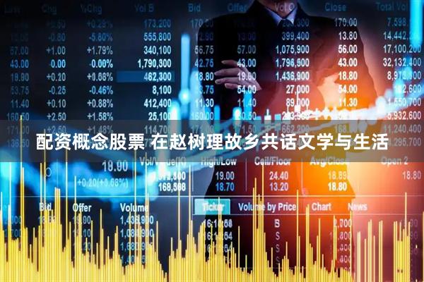 配资概念股票 在赵树理故乡共话文学与生活